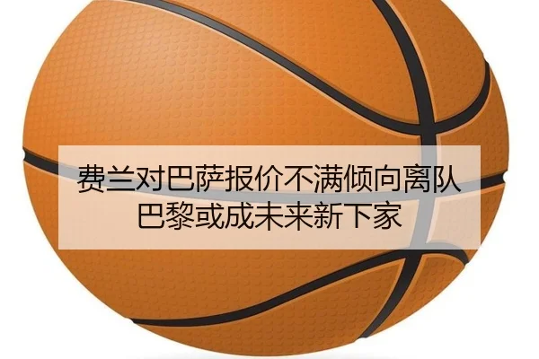 费兰对巴萨报价不满倾向离队 巴黎或成未来新下家