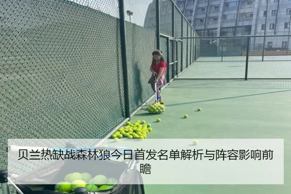 贝兰热缺战森林狼今日首发名单解析与阵容影响前瞻